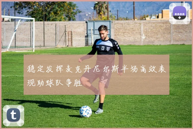 稳定发挥麦克丹尼尔斯半场高效表现助球队争胜