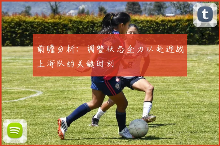前瞻分析：调整状态全力以赴迎战上海队的关键时刻