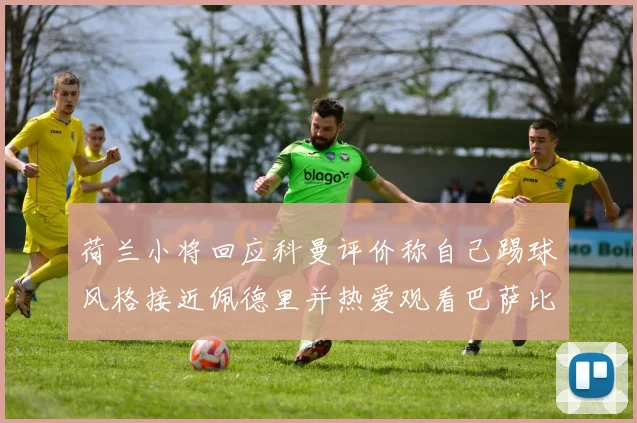 荷兰小将回应科曼评价称自己踢球风格接近佩德里并热爱观看巴萨比赛