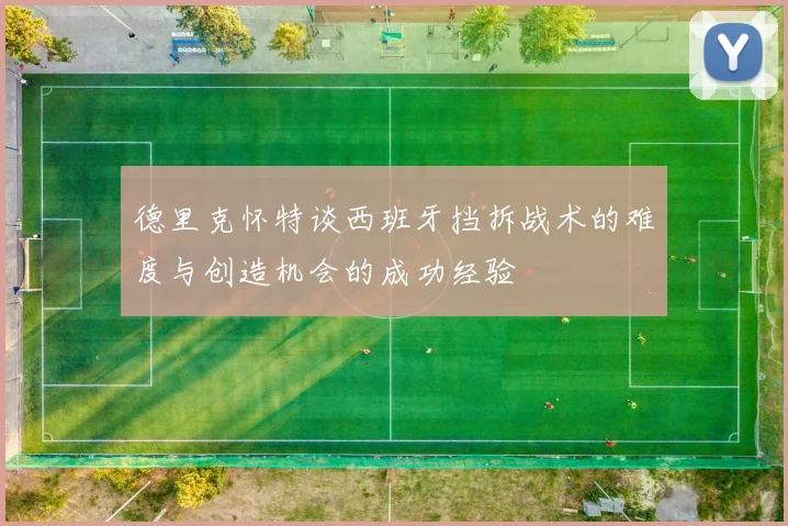 德里克怀特谈西班牙挡拆战术的难度与创造机会的成功经验