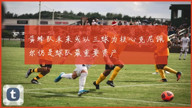 黄蜂队未来或以三球为核心克尼佩尔仍是球队最重要资产