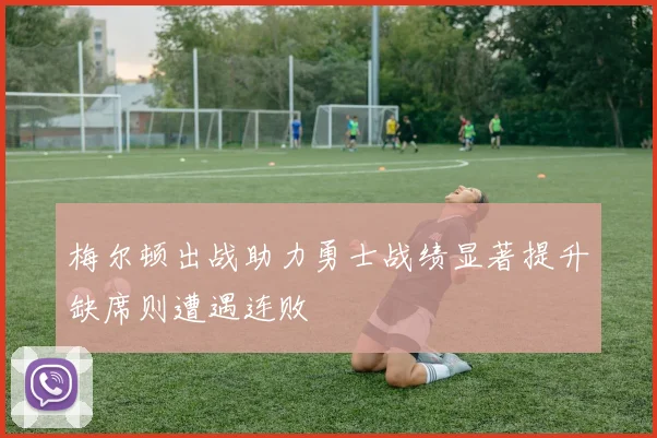 梅尔顿出战助力勇士战绩显著提升缺席则遭遇连败
