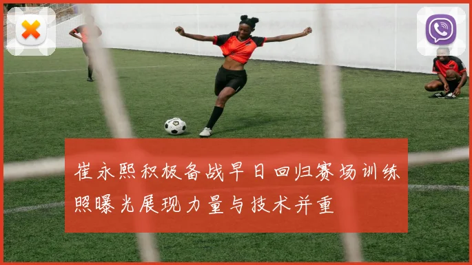 崔永熙积极备战早日回归赛场训练照曝光展现力量与技术并重