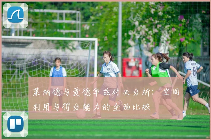 莱纳德与爱德华兹对决分析：空间利用与得分能力的全面比较
