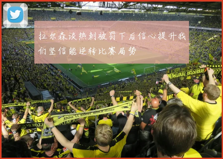 拉尔森谈热刺被罚下后信心提升我们坚信能逆转比赛局势