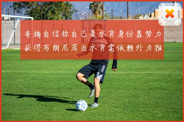 夸梅自信称自己是水货身份靠努力获得布朗尼若当水货需依赖外力推动