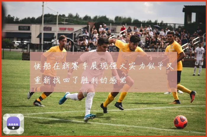 快船在新赛季展现强大实力似乎又重新找回了胜利的感觉